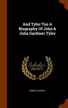 portada And Tyler Too A Biography Of John & Julia Gardiner Tyler