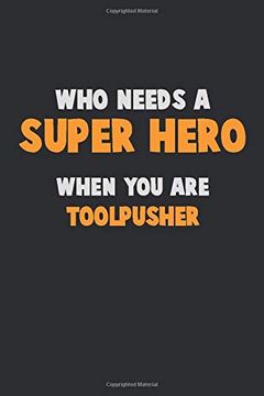 portada Who Need a Super Hero, When you are Toolpusher: 6x9 Career Pride 120 Pages Writing Nots (en Inglés)