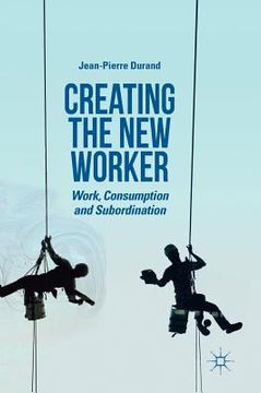 portada Creating the New Worker: Work, Consumption and Subordination (en Inglés)