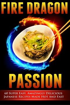 portada Fire Dragon Passion: 60 Super Easy, Amazingly Delicious Japanese Recipes Made hot and Fast: Volume 2 (Cookbooks of the Week) (en Inglés)