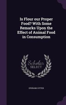 portada Is Flour our Proper Food? With Some Remarks Upon the Effect of Animal Food in Consumption