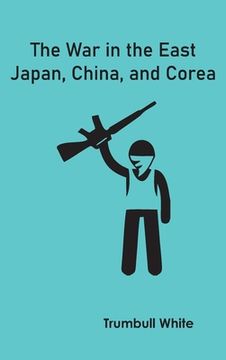 portada The War in the East: Japan, China, and Corea (en Inglés)