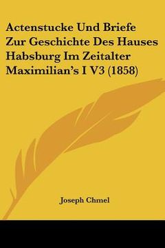 portada Actenstucke Und Briefe Zur Geschichte Des Hauses Habsburg Im Zeitalter Maximilian's I V3 (1858) (in German)