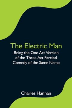 portada The Electric Man; Being the One Act Version of the Three Act Farcical Comedy of the Same Name