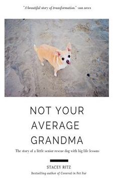 portada Not Your Average Grandma: The Story of a Little Senior Rescue Dog with Big Life Lessons