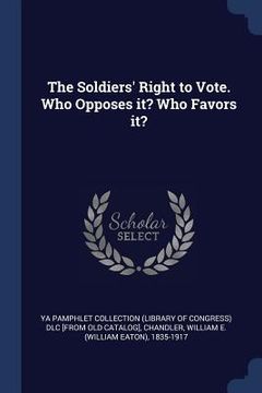 portada The Soldiers' Right to Vote. Who Opposes it? Who Favors it? (en Inglés)