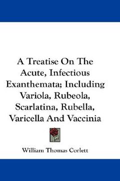 portada a treatise on the acute, infectious exanthemata; including variola, rubeola, scarlatina, rubella, varicella and vaccinia (en Inglés)