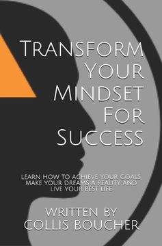 portada Transform Your Mindset For Success: Learn How To Achieve Your Goals, Make Your Dreams A Reality And Live Your Best Life (en Inglés)
