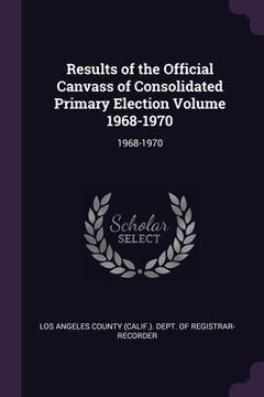portada Results of the Official Canvass of Consolidated Primary Election Volume 1968-1970: 1968-1970 (en Inglés)