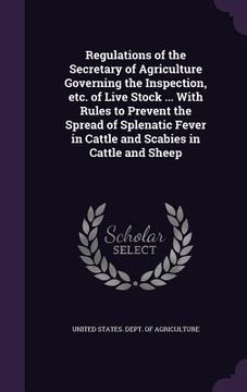 portada Regulations of the Secretary of Agriculture Governing the Inspection, etc. of Live Stock ... With Rules to Prevent the Spread of Splenatic Fever in Ca (en Inglés)