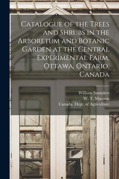 portada Catalogue of the Trees and Shrubs in the Arboretum and Botanic Garden at the Central Experimental Farm, Ottawa, Ontario, Canada [microform]