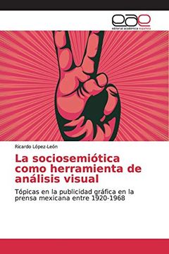 portada La Sociosemiótica Como Herramienta de Análisis Visual: Tópicas en la Publicidad Gráfica en la Prensa Mexicana Entre 1920-1968