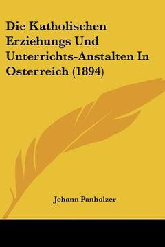 portada Die Katholischen Erziehungs Und Unterrichts-Anstalten In Osterreich (1894) (en Alemán)