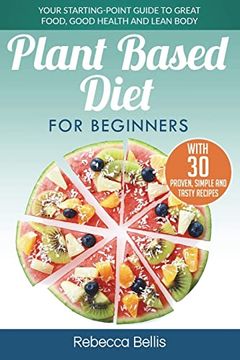 portada Plant Based Diet for Beginners: Your Starting-Point Guide to Great Food, Good Health and Lean Body; With 30 Proven, Simple and Tasty Recipes (en Inglés)