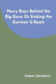 portada Navy Boys Behind the Big Guns Or Sinking the German U-Boats (en Inglés)