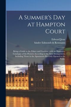 portada A Summer's Day at Hampton Court: Being a Guide to the Palace and Gardens: With an Illustrative Catalogue of the Pictures According to the New Arrangem (en Inglés)