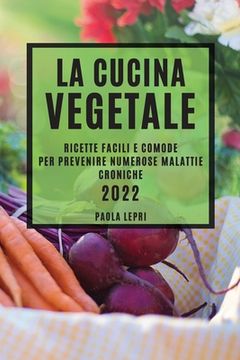 portada La Cucina Vegetale 2022: Ricette Facili E Comode Per Prevenire Numerose Malattie Croniche (en Italiano)