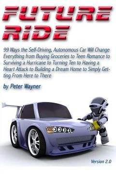 portada Future Ride v2: 99 Ways the Self-Driving, Autonomous Car Will Change Everything from Buying Groceries to Teen Romance to Surviving a H (en Inglés)
