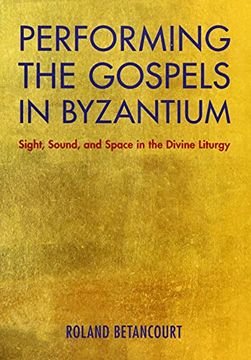portada Performing the Gospels in Byzantium: Sight, Sound, and Space in the Divine Liturgy (en Inglés)