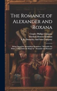 portada The Romance of Alexander and Roxana: Being one of the Alexandrian Romances, "Alexander the Prince," "Alexander the King" & " Alexander and Roxana" (en Inglés)