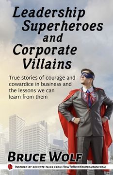 portada Leadership Superheroes And Corporate Villains: True Stories Of Courage And Cowardice In Business And The Lessons We Can Learn From Them (in English)