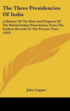 portada the three presidencies of india: a history of the rise and progress of the british indian possessions, from the earliest records to the present time ( (en Inglés)