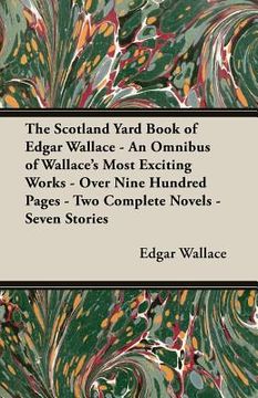 portada The Scotland Yard Book of Edgar Wallace - An Omnibus of Wallace's Most Exciting Works - Over Nine Hundred Pages - Two Complete Novels - Seven Stories (en Inglés)