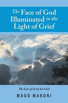 portada The Face of God Illuminated in the Light of Grief: No Test Without a Testimony, Each Loss Counts (en Inglés)