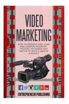 portada Video Marketing: How To Produce Viral Films And Leverage Facebook, YouTube, Instagram And Twitter To Build A Massive Audience