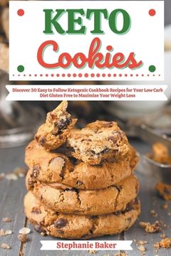 Keto Cookies: Discover 30 Easy to Follow Ketogenic Cookbook Recipes for Your Low Carb Diet Gluten Free to Maximize Your Weight Loss (en Inglés)
