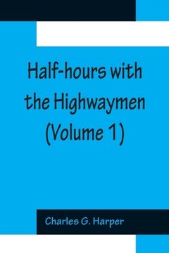 portada Half-hours with the Highwaymen (Volume 1); Picturesque Biographies and Traditions of The Knights of The Road 