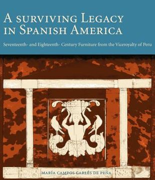 portada A Surviving Legacy in Spanish America: Seventeenth- And Eighteenth- Century Furniture from the Viceroyalty of Peru (en Inglés)