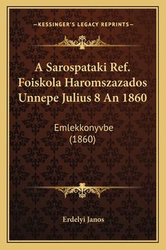 portada A Sarospataki Ref. Foiskola Haromszazados Unnepe Julius 8 An 1860: Emlekkonyvbe (1860) (en Húngaro)