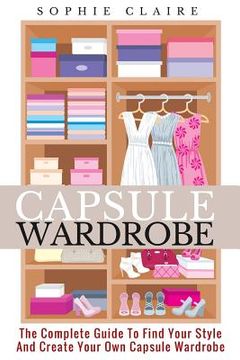 portada Capsule Wardrobe: The Complete Guide To Find Your Style And Create Your Own Capsule Wardrobe (in English)