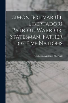 portada Simón Bolívar (el Libertador) Patriot, Warrior, Statesman, Father of Five Nations (en Inglés)