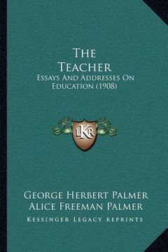portada the teacher: essays and addresses on education (1908) (en Inglés)