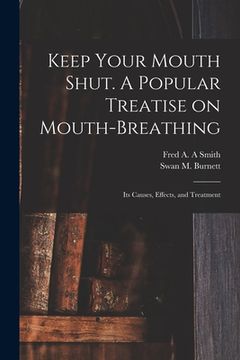 portada Keep Your Mouth Shut. A Popular Treatise on Mouth-breathing: Its Causes, Effects, and Treatment (en Inglés)