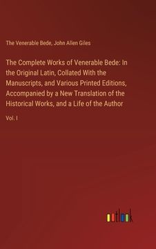 portada The Complete Works of Venerable Bede: In the Original Latin, Collated With the Manuscripts, and Various Printed Editions, Accompanied by a New Transla (en Inglés)