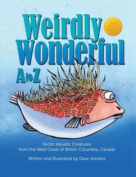 portada Weirdly Wonderful A to Z: Exotic, Aquatic Creatures from the West Coast of British Columbia, Canada (en Inglés)