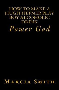 portada How To Make A Hugh Hefner Play Boy Alcoholic Drink: Power God (in English)