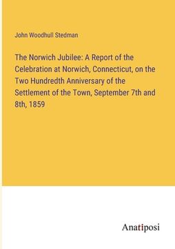portada The Norwich Jubilee: A Report of the Celebration at Norwich, Connecticut, on the Two Hundredth Anniversary of the Settlement of the Town, S (in English)