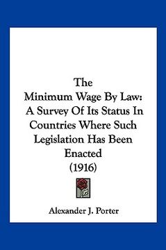 portada the minimum wage by law: a survey of its status in countries where such legislation has been enacted (1916) (en Inglés)