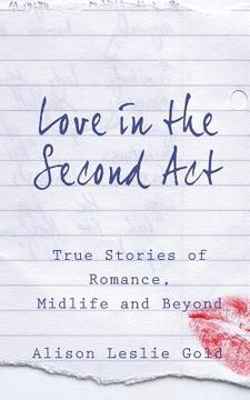 Love in the Second Act: True Stories of Romance, Midlife and Beyond (en Inglés)