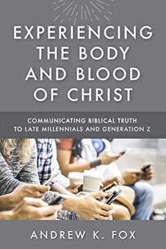 portada Experiencing the Body and Blood of Christ: Communicating Biblical Truth to Late Millennials and Generation z (en Inglés)