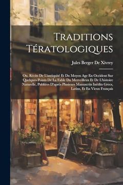 Traditions Tératologiques: Ou, Récits de L'antiquité et du Moyen age en Occident sur Quelques Points de la Fable du Merveilleux et de L'histoire. Latins, et en Vieux Français (in French)