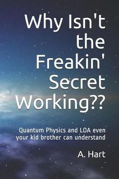 portada Why Isn't the Freakin' Secret Working: Quantum Physics and Loa Even Your Idiot Brother Can Understand (en Inglés)
