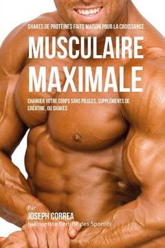 portada Shakes de Proteines Faits Maison Pour La Croissance Musculaire Maximale: Changez Votre Corps Sans Pilules Ou Supplements de Creatine (in French)