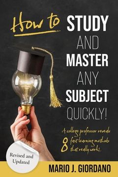 portada How to Study and Master Any Subject Quickly!: A College Professor Reveals 8 Fast Learning Methods That Really Work! (en Inglés)