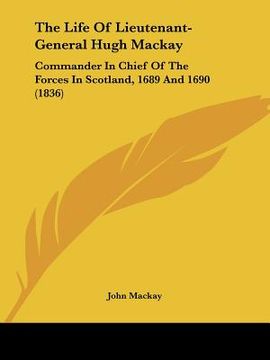portada the life of lieutenant-general hugh mackay: commander in chief of the forces in scotland, 1689 and 1690 (1836) (in English)
