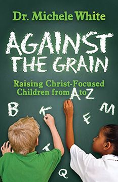 portada Against the Grain: Raising Christ-Focused Children from A to Z (Morgan James Faith)